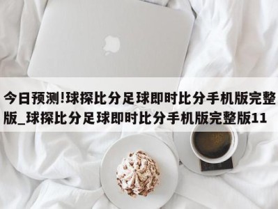 今日预测!球探比分足球即时比分手机版完整版_球探比分足球即时比分手机版完整版11