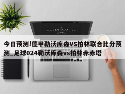 今日预测!德甲勒沃库森VS柏林联合比分预测_足球024勒沃库森vs柏林赤赤塔