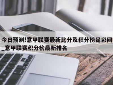 今日预测!意甲联赛最新比分及积分榜足彩网_意甲联赛积分榜最新排名