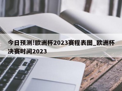 今日预测!欧洲杯2023赛程表图_欧洲杯决赛时间2023