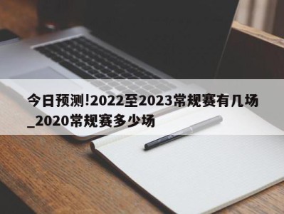 今日预测!2022至2023常规赛有几场_2020常规赛多少场