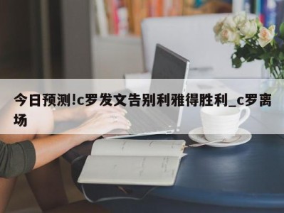 今日预测!c罗发文告别利雅得胜利_c罗离场