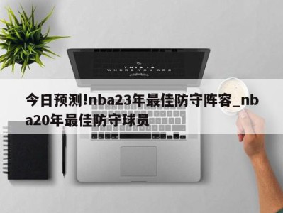 今日预测!nba23年最佳防守阵容_nba20年最佳防守球员