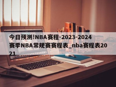 今日预测!NBA赛程-2023-2024赛季NBA常规赛赛程表_nba赛程表2021