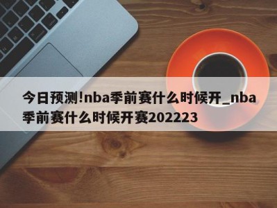 今日预测!nba季前赛什么时候开_nba季前赛什么时候开赛202223