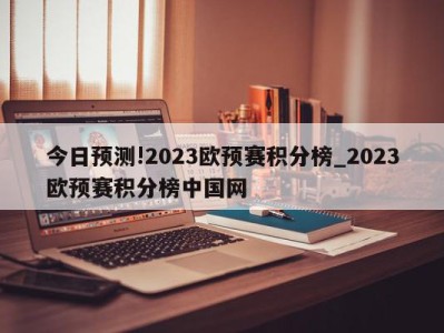 今日预测!2023欧预赛积分榜_2023欧预赛积分榜中国网