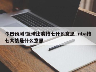 今日预测!篮球比赛抢七什么意思_nba抢七大战是什么意思