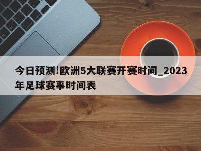 今日预测!欧洲5大联赛开赛时间_2023年足球赛事时间表