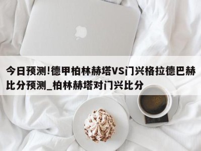 今日预测!德甲柏林赫塔VS门兴格拉德巴赫比分预测_柏林赫塔对门兴比分