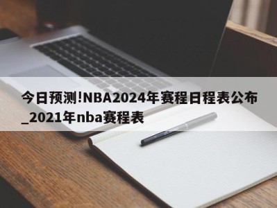 今日预测!NBA2024年赛程日程表公布_2021年nba赛程表