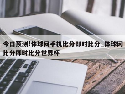 今日预测!体球网手机比分即时比分_体球网比分即时比分世界杯