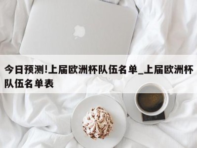 今日预测!上届欧洲杯队伍名单_上届欧洲杯队伍名单表