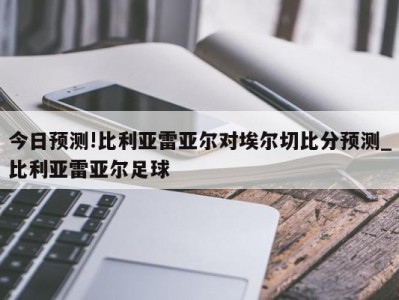 今日预测!比利亚雷亚尔对埃尔切比分预测_比利亚雷亚尔足球