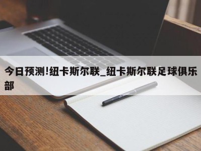 今日预测!纽卡斯尔联_纽卡斯尔联足球俱乐部