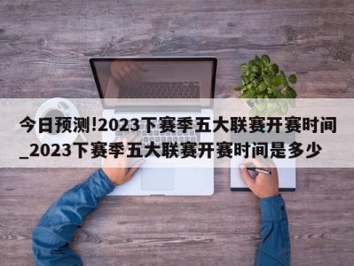 今日预测!2023下赛季五大联赛开赛时间_2023下赛季五大联赛开赛时间是多少