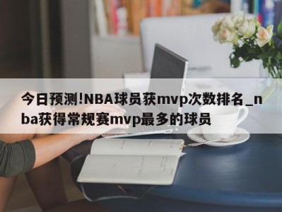 今日预测!NBA球员获mvp次数排名_nba获得常规赛mvp最多的球员