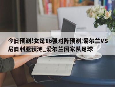 今日预测!女足16强对阵预测:爱尔兰VS尼日利亚预测_爱尔兰国家队足球