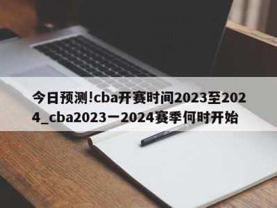 今日预测!cba开赛时间2023至2024_cba2023一2024赛季何时开始