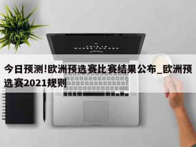 今日预测!欧洲预选赛比赛结果公布_欧洲预选赛2021规则