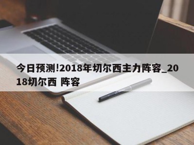 今日预测!2018年切尔西主力阵容_2018切尔西 阵容