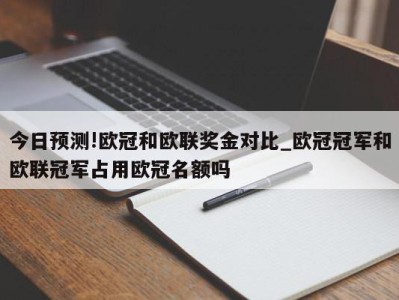 今日预测!欧冠和欧联奖金对比_欧冠冠军和欧联冠军占用欧冠名额吗