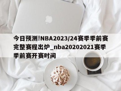 今日预测!NBA2023/24赛季季前赛完整赛程出炉_nba20202021赛季季前赛开赛时间