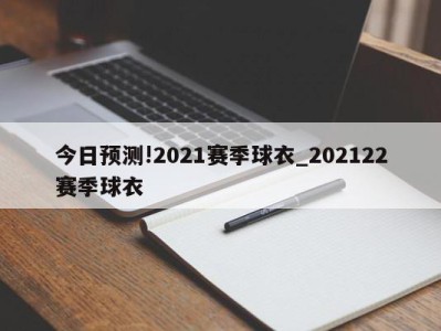 今日预测!2021赛季球衣_202122赛季球衣