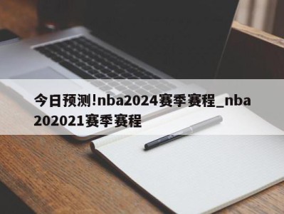 今日预测!nba2024赛季赛程_nba202021赛季赛程