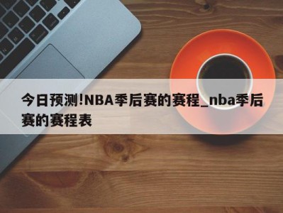 今日预测!NBA季后赛的赛程_nba季后赛的赛程表