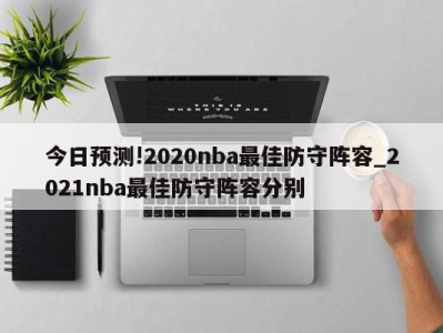 今日预测!2020nba最佳防守阵容_2021nba最佳防守阵容分别