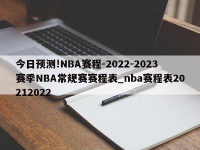 今日预测!NBA赛程-2022-2023赛季NBA常规赛赛程表_nba赛程表20212022