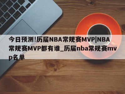 今日预测!历届NBA常规赛MVP|NBA常规赛MVP都有谁_历届nba常规赛mvp名单