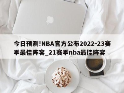 今日预测!NBA官方公布2022-23赛季最佳阵容_21赛季nba最佳阵容