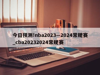 今日预测!nba2023—2024常规赛_cba20232024常规赛