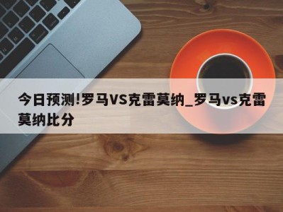 今日预测!罗马VS克雷莫纳_罗马vs克雷莫纳比分