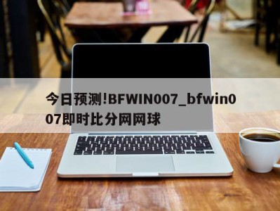 今日预测!BFWIN007_bfwin007即时比分网网球